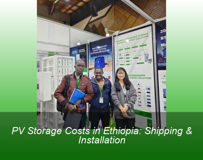 PV Storage Costs in Ethiopia: Shipping & Installation